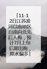 11-12日江苏淮河以南地区自南向北先后入梅，预计7月上旬后期出梅，降水偏多